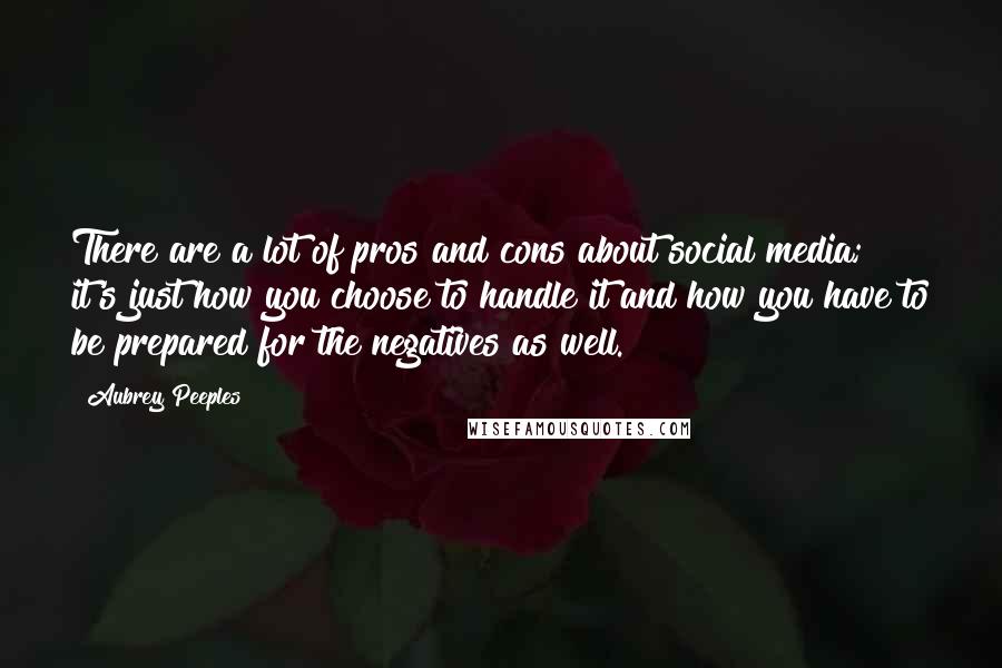 Aubrey Peeples Quotes: There are a lot of pros and cons about social media; it's just how you choose to handle it and how you have to be prepared for the negatives as well.