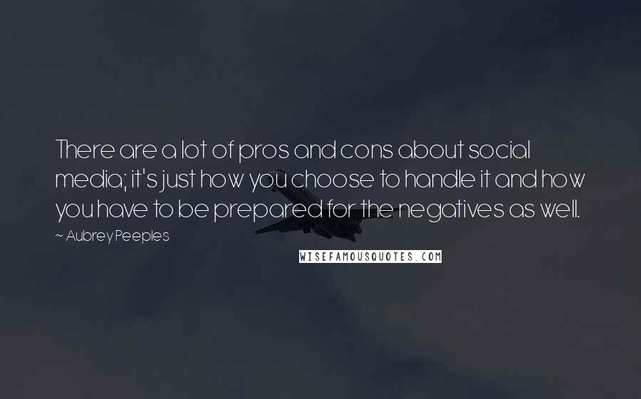 Aubrey Peeples Quotes: There are a lot of pros and cons about social media; it's just how you choose to handle it and how you have to be prepared for the negatives as well.