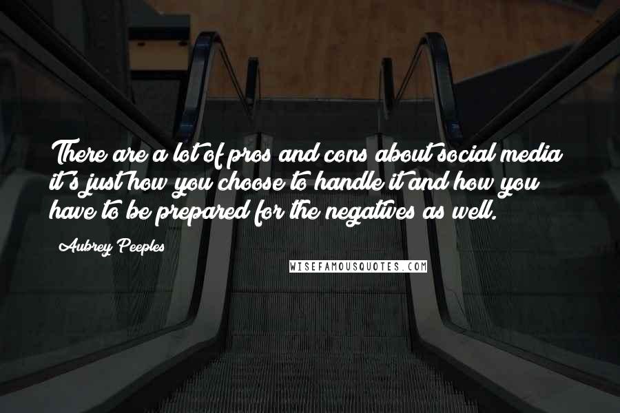 Aubrey Peeples Quotes: There are a lot of pros and cons about social media; it's just how you choose to handle it and how you have to be prepared for the negatives as well.