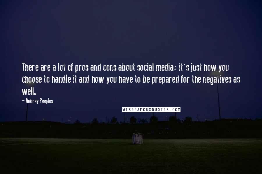 Aubrey Peeples Quotes: There are a lot of pros and cons about social media; it's just how you choose to handle it and how you have to be prepared for the negatives as well.