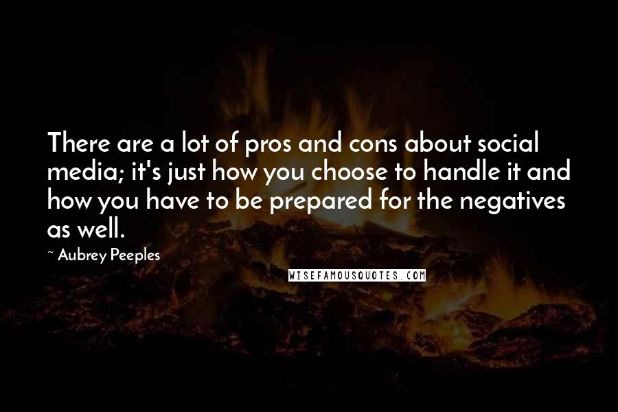 Aubrey Peeples Quotes: There are a lot of pros and cons about social media; it's just how you choose to handle it and how you have to be prepared for the negatives as well.