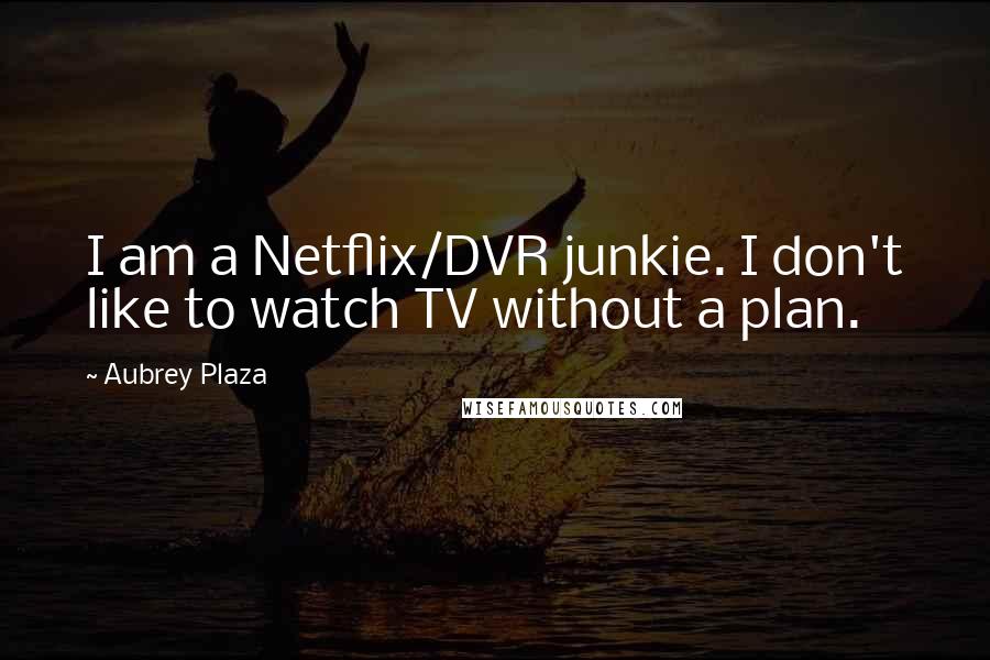 Aubrey Plaza Quotes: I am a Netflix/DVR junkie. I don't like to watch TV without a plan.