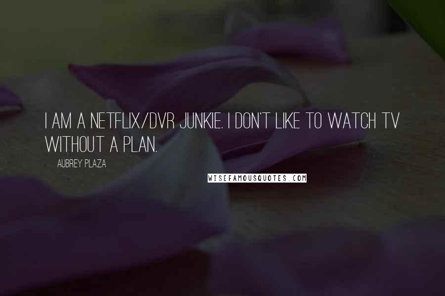 Aubrey Plaza Quotes: I am a Netflix/DVR junkie. I don't like to watch TV without a plan.