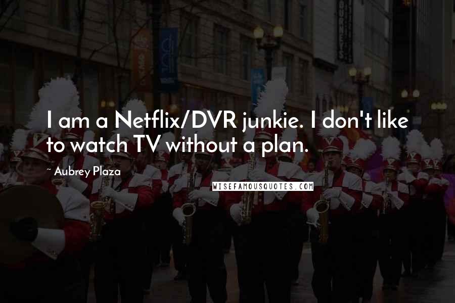 Aubrey Plaza Quotes: I am a Netflix/DVR junkie. I don't like to watch TV without a plan.