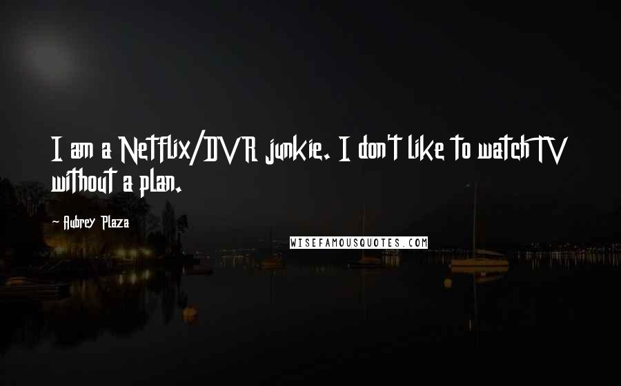 Aubrey Plaza Quotes: I am a Netflix/DVR junkie. I don't like to watch TV without a plan.