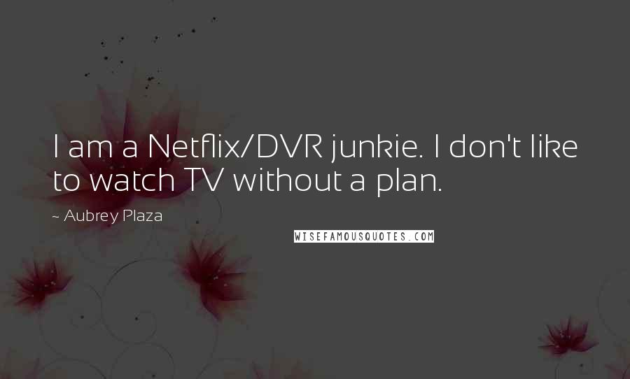 Aubrey Plaza Quotes: I am a Netflix/DVR junkie. I don't like to watch TV without a plan.