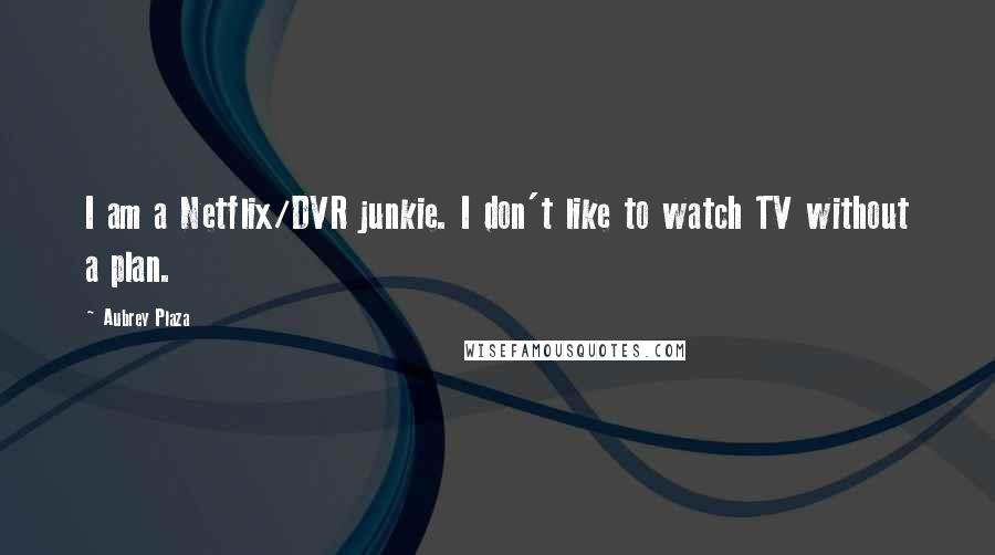 Aubrey Plaza Quotes: I am a Netflix/DVR junkie. I don't like to watch TV without a plan.