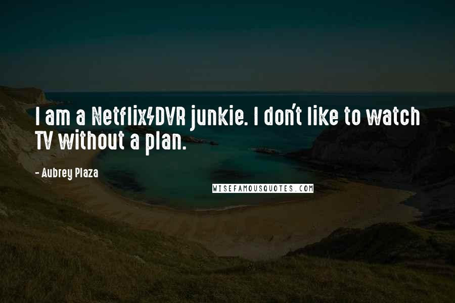 Aubrey Plaza Quotes: I am a Netflix/DVR junkie. I don't like to watch TV without a plan.