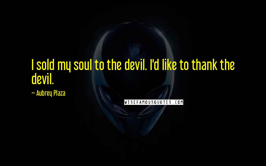Aubrey Plaza Quotes: I sold my soul to the devil. I'd like to thank the devil.