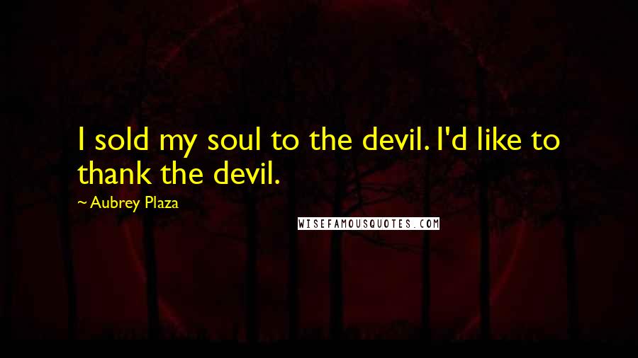 Aubrey Plaza Quotes: I sold my soul to the devil. I'd like to thank the devil.