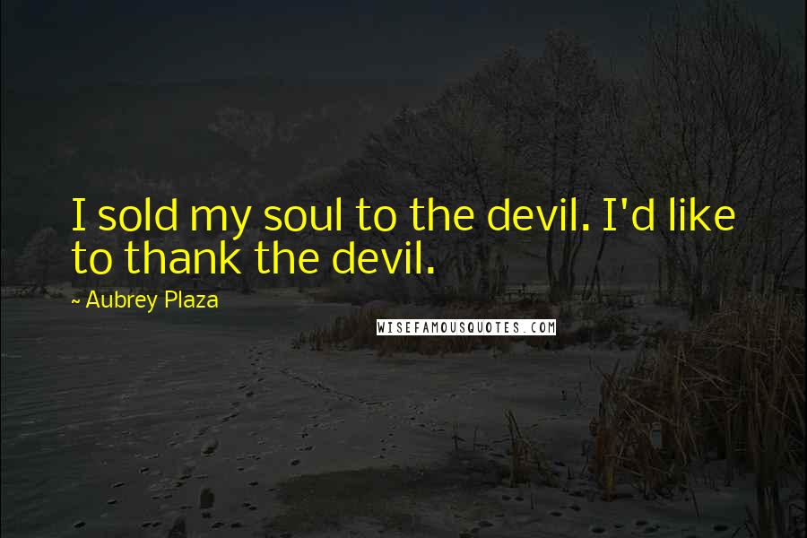 Aubrey Plaza Quotes: I sold my soul to the devil. I'd like to thank the devil.