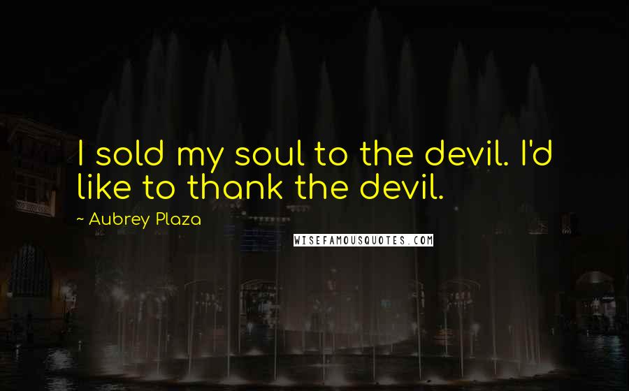 Aubrey Plaza Quotes: I sold my soul to the devil. I'd like to thank the devil.