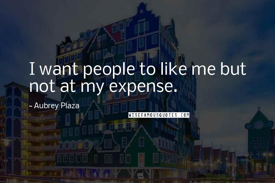 Aubrey Plaza Quotes: I want people to like me but not at my expense.