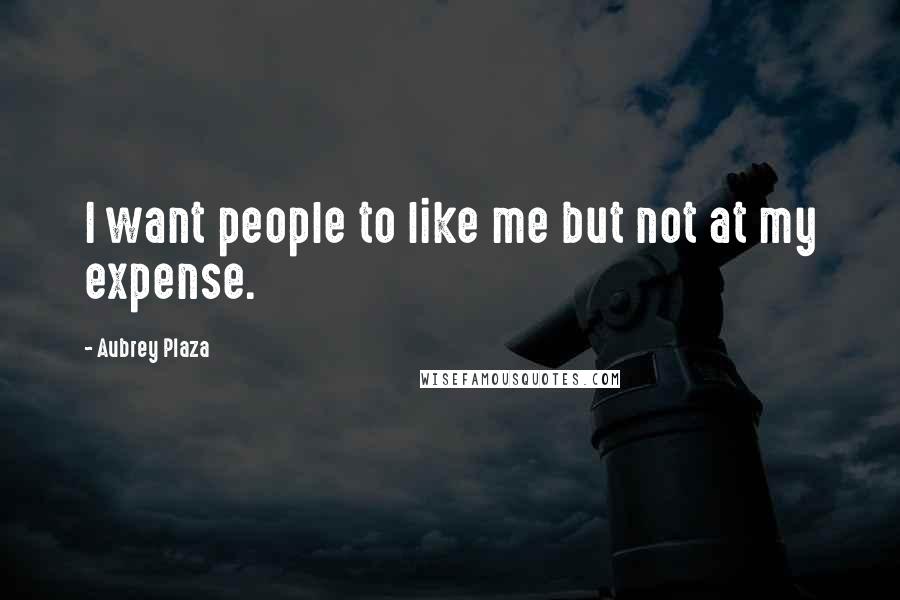 Aubrey Plaza Quotes: I want people to like me but not at my expense.