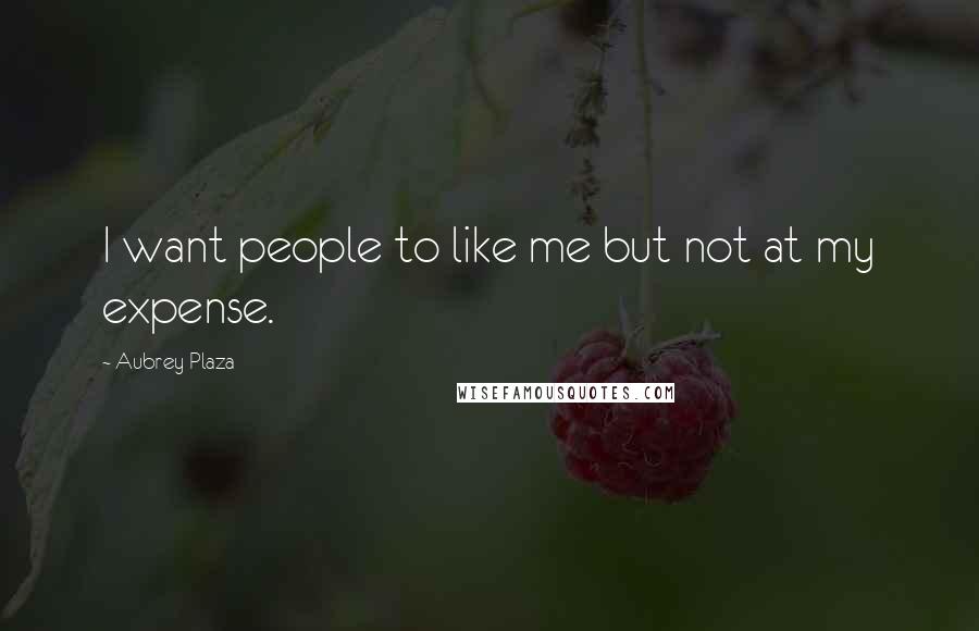 Aubrey Plaza Quotes: I want people to like me but not at my expense.