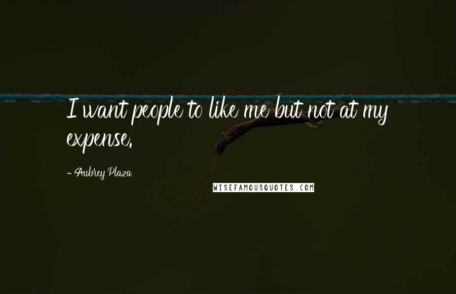 Aubrey Plaza Quotes: I want people to like me but not at my expense.