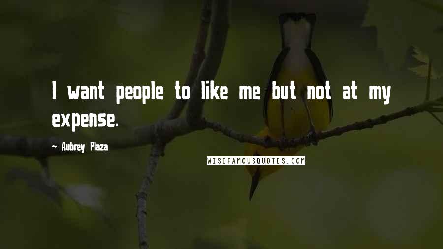 Aubrey Plaza Quotes: I want people to like me but not at my expense.