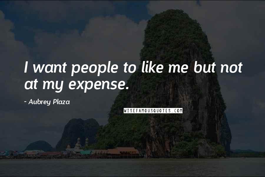 Aubrey Plaza Quotes: I want people to like me but not at my expense.