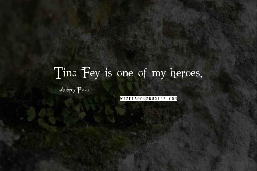 Aubrey Plaza Quotes: Tina Fey is one of my heroes.
