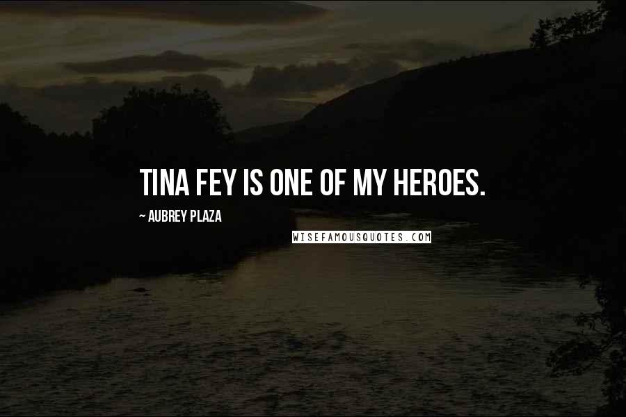 Aubrey Plaza Quotes: Tina Fey is one of my heroes.