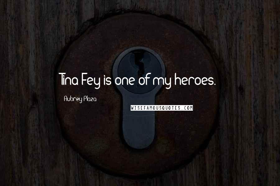 Aubrey Plaza Quotes: Tina Fey is one of my heroes.