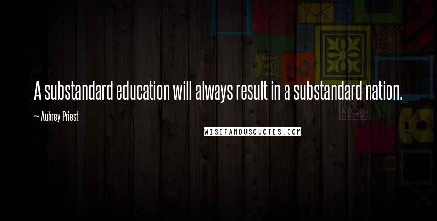 Aubrey Priest Quotes: A substandard education will always result in a substandard nation.