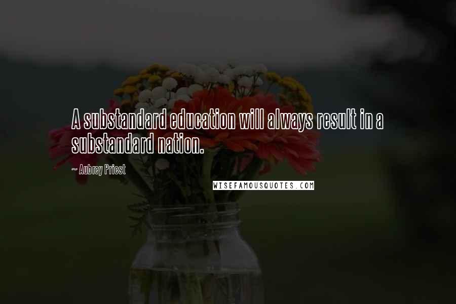 Aubrey Priest Quotes: A substandard education will always result in a substandard nation.