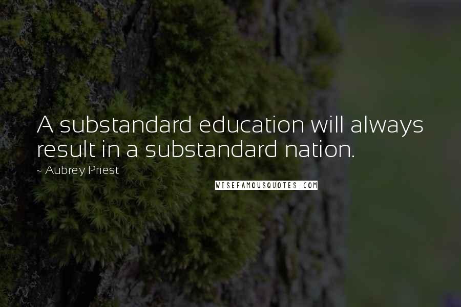 Aubrey Priest Quotes: A substandard education will always result in a substandard nation.