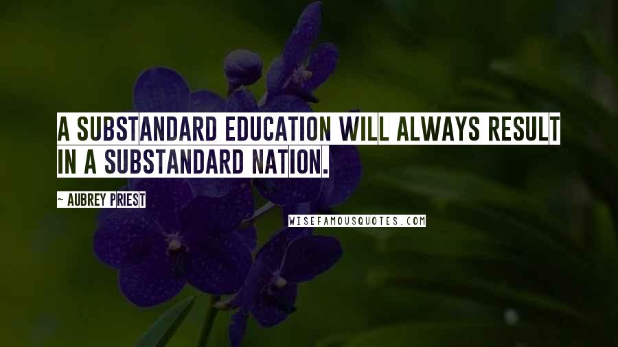 Aubrey Priest Quotes: A substandard education will always result in a substandard nation.