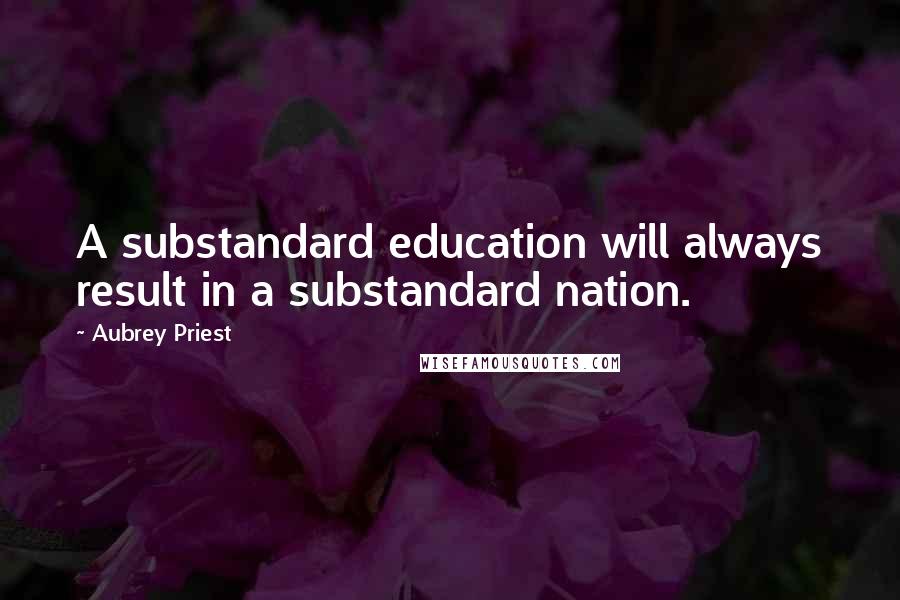 Aubrey Priest Quotes: A substandard education will always result in a substandard nation.