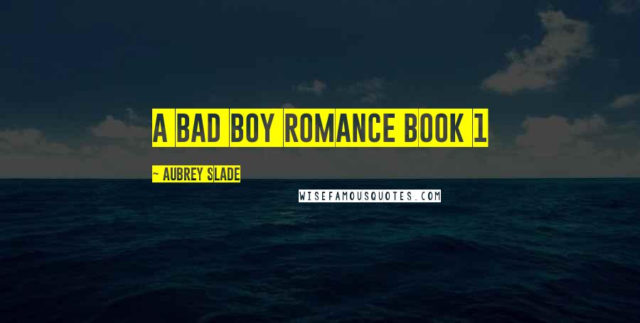 Aubrey Slade Quotes: A Bad Boy Romance Book 1