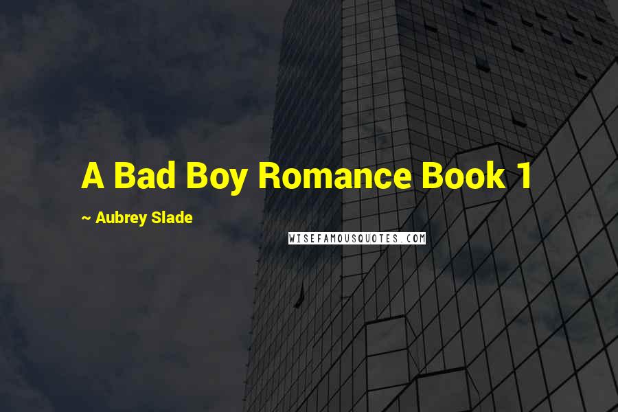 Aubrey Slade Quotes: A Bad Boy Romance Book 1