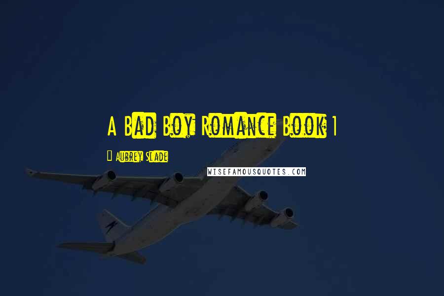 Aubrey Slade Quotes: A Bad Boy Romance Book 1