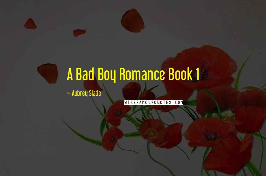 Aubrey Slade Quotes: A Bad Boy Romance Book 1