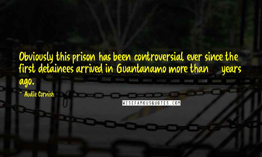 Audie Cornish Quotes: Obviously this prison has been controversial ever since the first detainees arrived in Guantanamo more than 14 years ago.