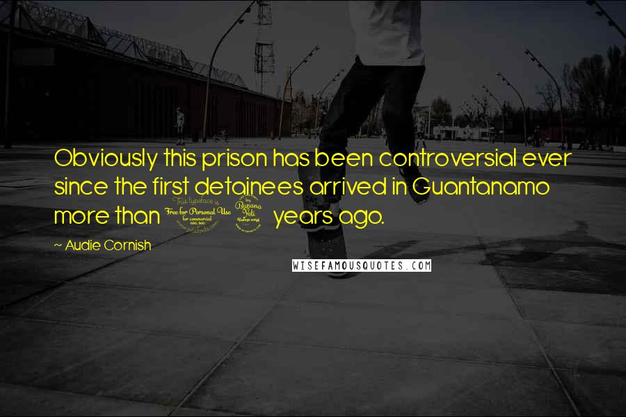 Audie Cornish Quotes: Obviously this prison has been controversial ever since the first detainees arrived in Guantanamo more than 14 years ago.