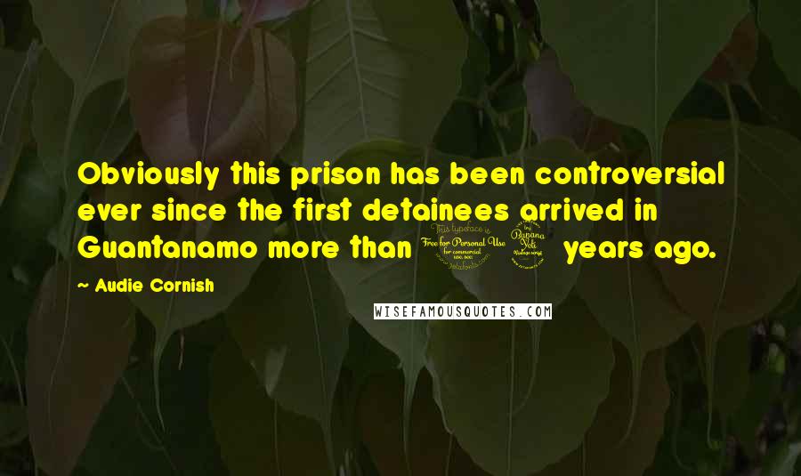Audie Cornish Quotes: Obviously this prison has been controversial ever since the first detainees arrived in Guantanamo more than 14 years ago.