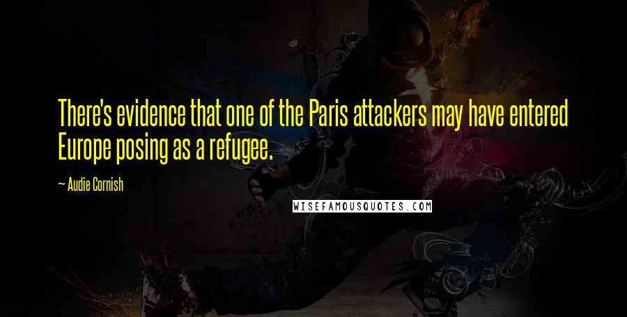 Audie Cornish Quotes: There's evidence that one of the Paris attackers may have entered Europe posing as a refugee.