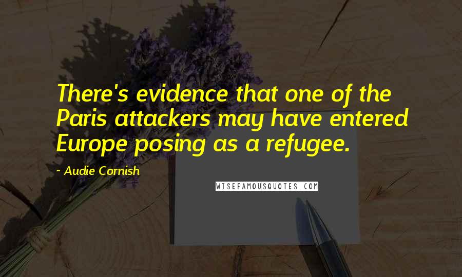 Audie Cornish Quotes: There's evidence that one of the Paris attackers may have entered Europe posing as a refugee.