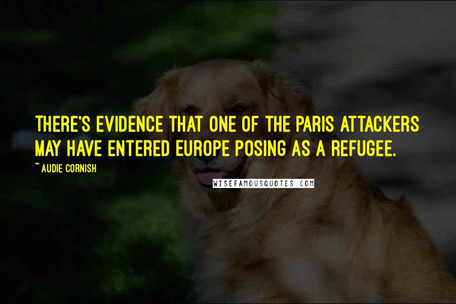 Audie Cornish Quotes: There's evidence that one of the Paris attackers may have entered Europe posing as a refugee.