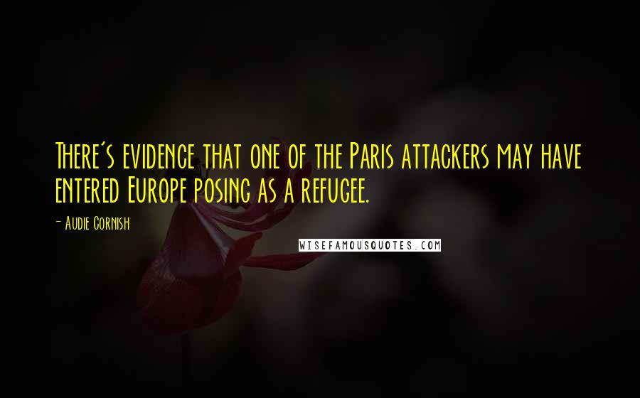 Audie Cornish Quotes: There's evidence that one of the Paris attackers may have entered Europe posing as a refugee.