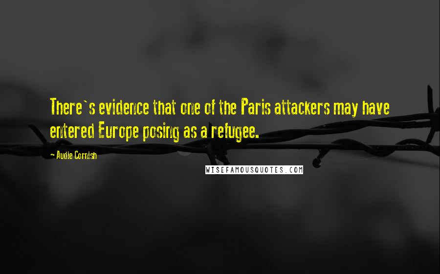 Audie Cornish Quotes: There's evidence that one of the Paris attackers may have entered Europe posing as a refugee.