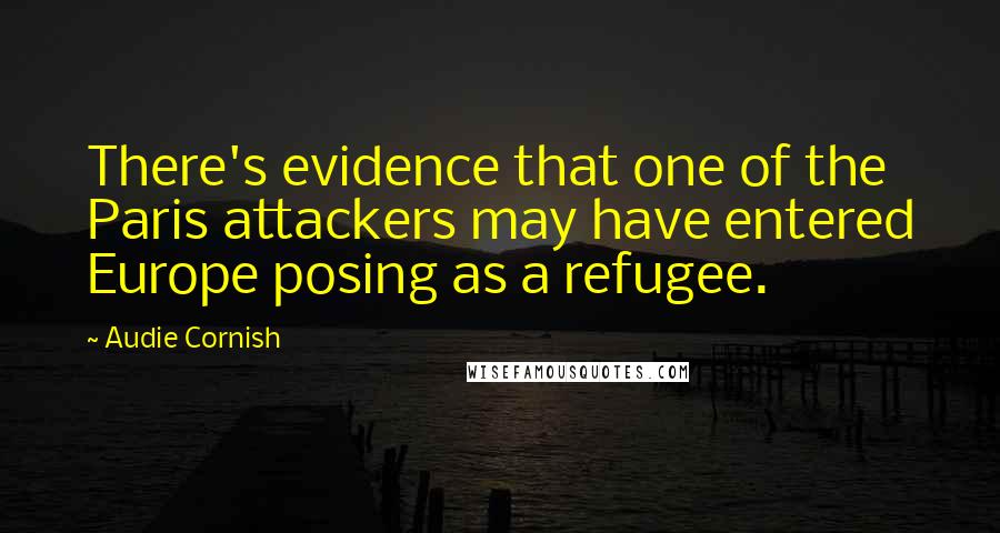 Audie Cornish Quotes: There's evidence that one of the Paris attackers may have entered Europe posing as a refugee.