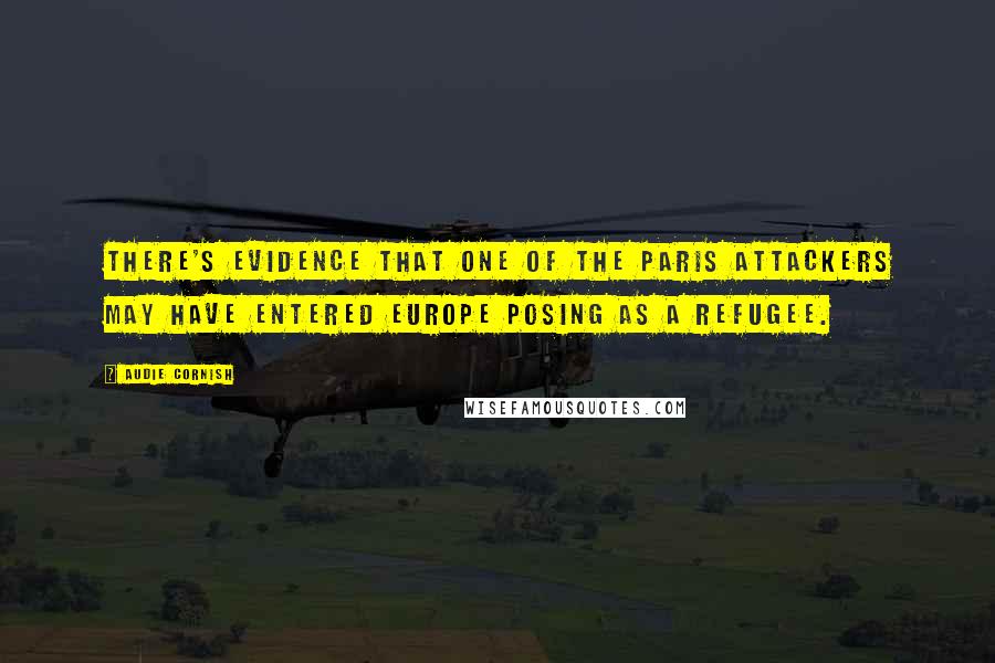 Audie Cornish Quotes: There's evidence that one of the Paris attackers may have entered Europe posing as a refugee.