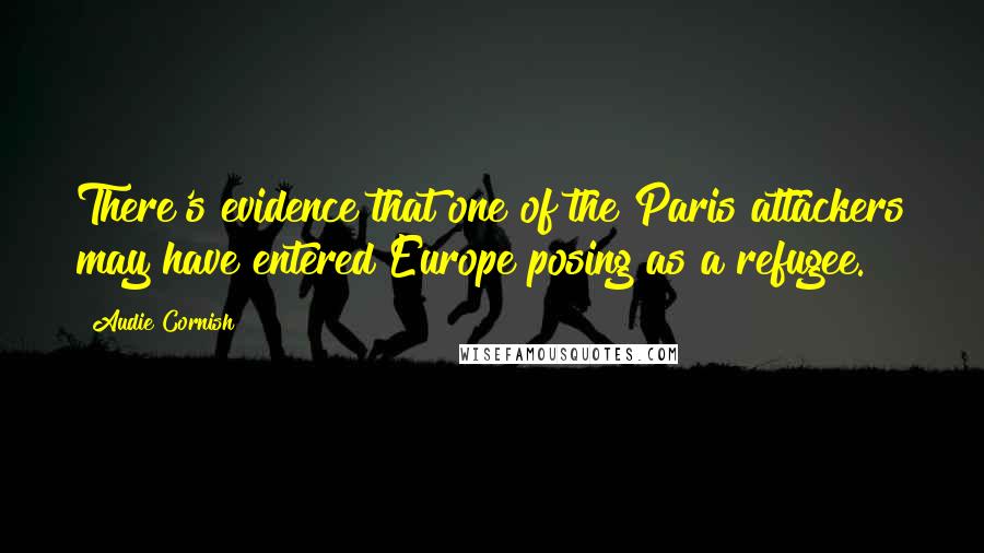 Audie Cornish Quotes: There's evidence that one of the Paris attackers may have entered Europe posing as a refugee.