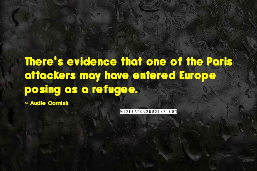 Audie Cornish Quotes: There's evidence that one of the Paris attackers may have entered Europe posing as a refugee.