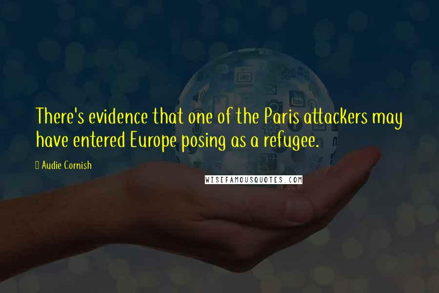 Audie Cornish Quotes: There's evidence that one of the Paris attackers may have entered Europe posing as a refugee.