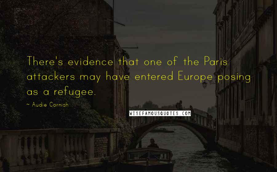 Audie Cornish Quotes: There's evidence that one of the Paris attackers may have entered Europe posing as a refugee.