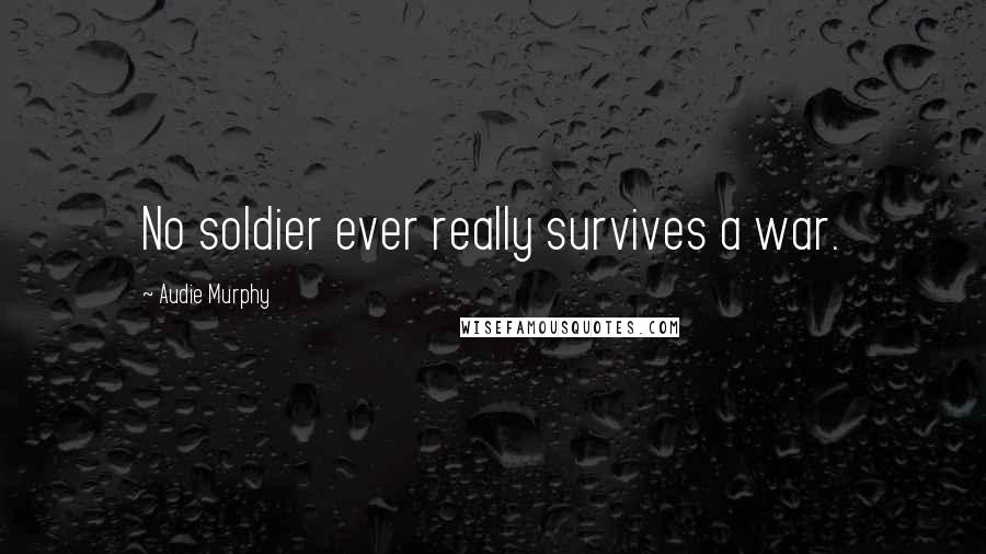 Audie Murphy Quotes: No soldier ever really survives a war.