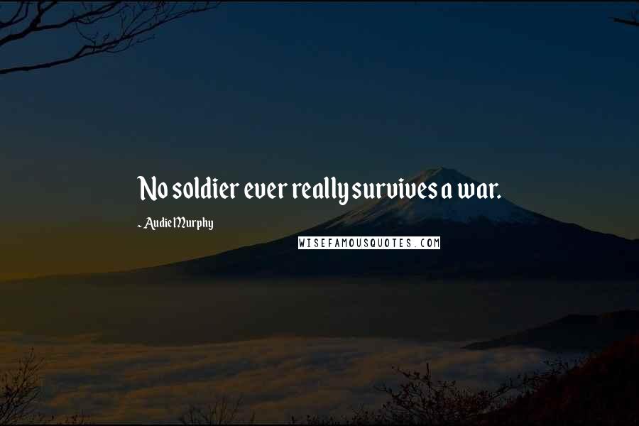 Audie Murphy Quotes: No soldier ever really survives a war.